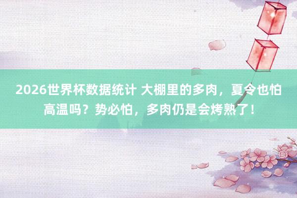 2026世界杯数据统计 大棚里的多肉，夏令也怕高温吗？势必怕，多肉仍是会烤熟了！