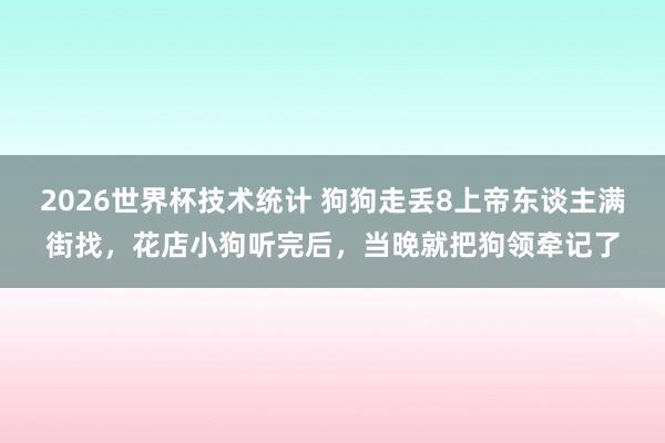 2026世界杯技术统计 狗狗走丢8上帝东谈主满街找，花店小狗听完后，当晚就把狗领牵记了
