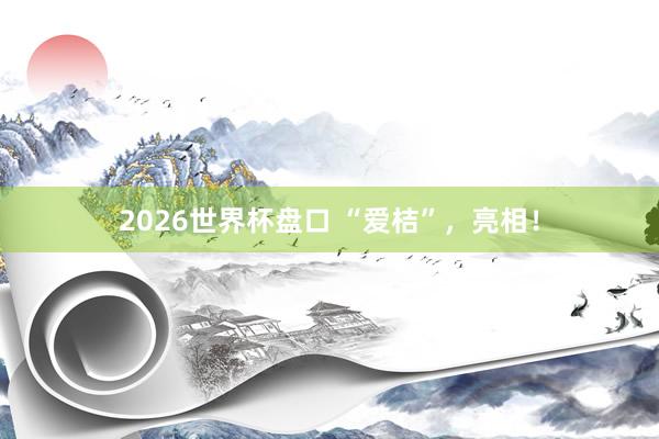2026世界杯盘口 “爱桔”,亮相!