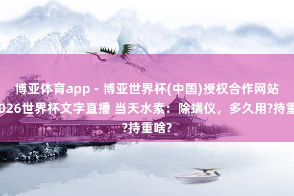 博亚体育app - 博亚世界杯(中国)授权合作网站，2026世界杯文字直播 当天水素：除螨仪，多久用?持重啥?