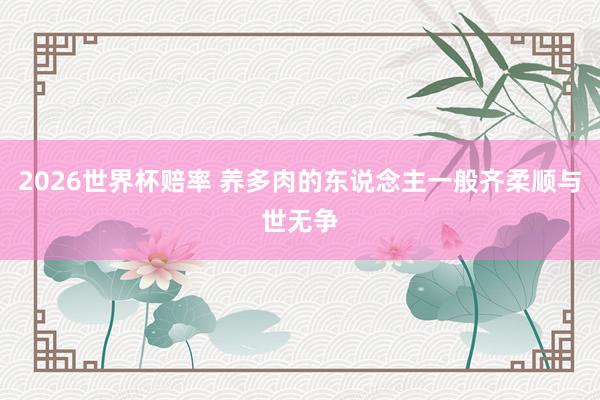 2026世界杯赔率 养多肉的东说念主一般齐柔顺与世无争