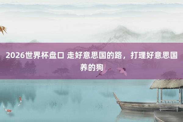 2026世界杯盘口 走好意思国的路，打理好意思国养的狗