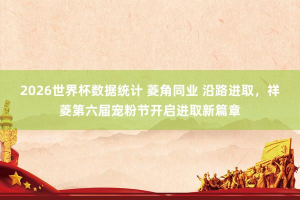 2026世界杯数据统计 菱角同业 沿路进取，祥菱第六届宠粉节开启进取新篇章