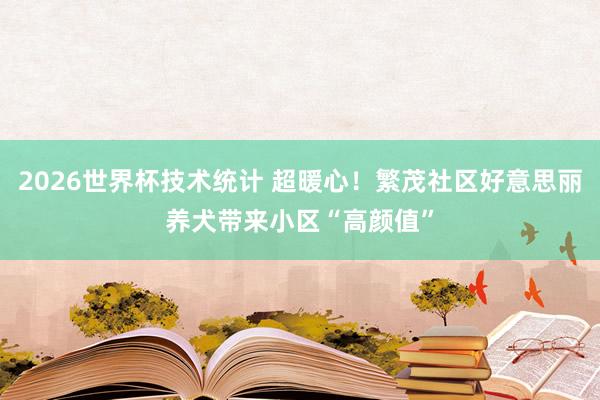 2026世界杯技术统计 超暖心!繁茂社区好意思丽养犬带来小区“高颜值”