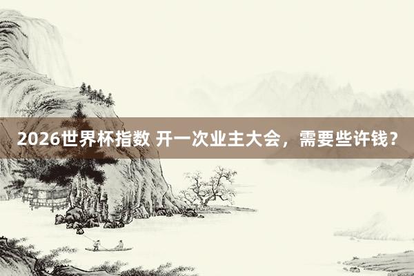 2026世界杯指数 开一次业主大会，需要些许钱？
