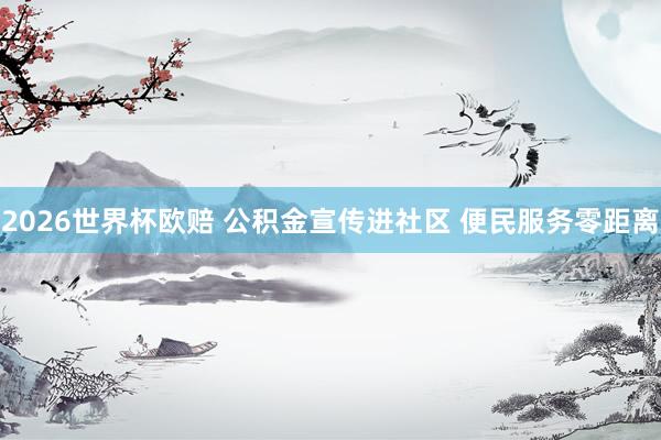 2026世界杯欧赔 公积金宣传进社区 便民服务零距离