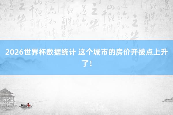 2026世界杯数据统计 这个城市的房价开拔点上升了！