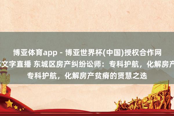 博亚体育app - 博亚世界杯(中国)授权合作网站，2026世界杯文字直播 东城区房产纠纷讼师：专科护航，化解房产贫瘠的贤慧之选