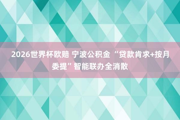 2026世界杯欧赔 宁波公积金 “贷款肯求+按月委提”智能联办全消散