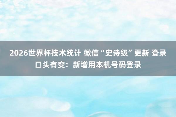 2026世界杯技术统计 微信“史诗级”更新 登录口头有变：新增用本机号码登录