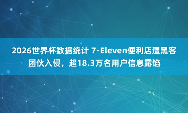 2026世界杯数据统计 7-Eleven便利店遭黑客团伙入侵，超18.3万名用户信息露馅
