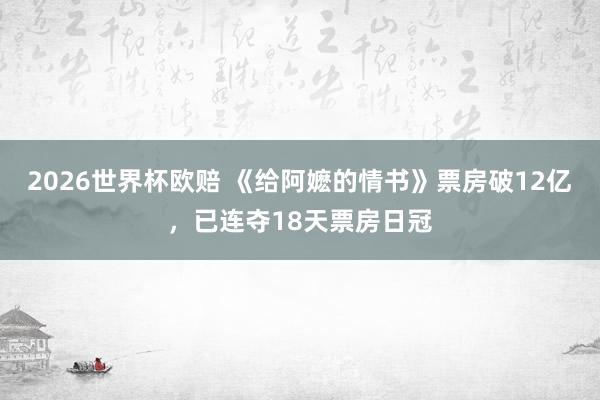 2026世界杯欧赔 《给阿嬷的情书》票房破12亿，已连夺18天票房日冠