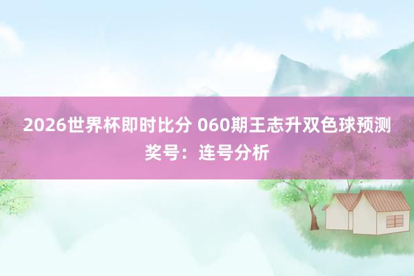 2026世界杯即时比分 060期王志升双色球预测奖号：连号分析