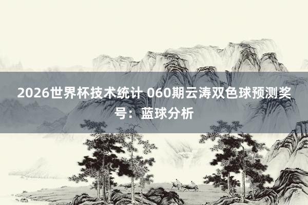 2026世界杯技术统计 060期云涛双色球预测奖号：蓝球分析