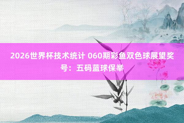 2026世界杯技术统计 060期彩鱼双色球展望奖号:五码蓝球保举