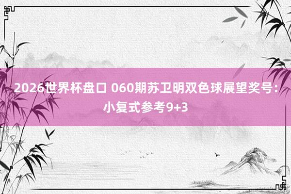 2026世界杯盘口 060期苏卫明双色球展望奖号：小复式参考9+3