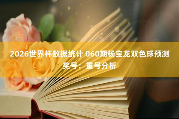 2026世界杯数据统计 060期杨宝龙双色球预测奖号：重号分析