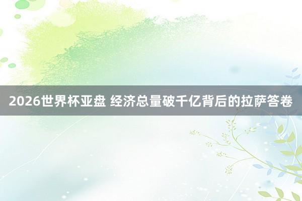 2026世界杯亚盘 经济总量破千亿背后的拉萨答卷