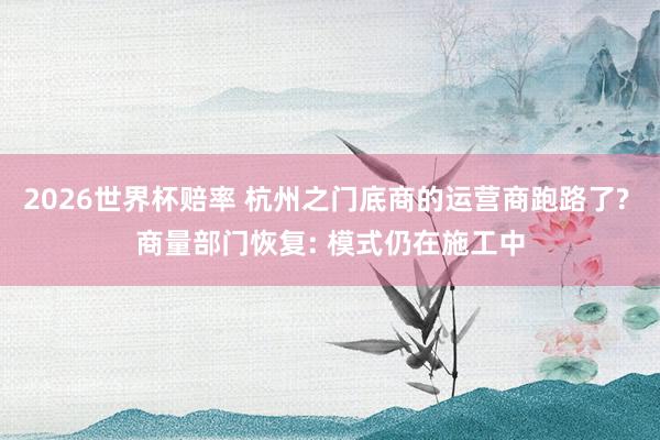 2026世界杯赔率 杭州之门底商的运营商跑路了? 商量部门恢复: 模式仍在施工中