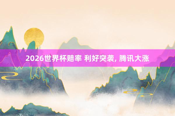 2026世界杯赔率 利好突袭， 腾讯大涨