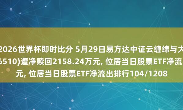 2026世界杯即时比分 5月29日易方达中证云缠绵与大数据主题ETF(516510)遭净赎回2158.24万元, 位居当日股票ETF净流出排行104/1208