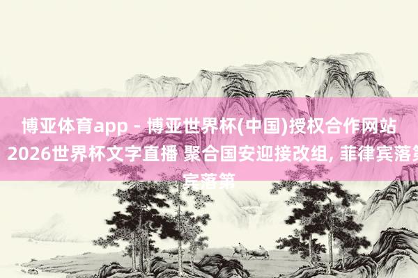 博亚体育app - 博亚世界杯(中国)授权合作网站，2026世界杯文字直播 聚合国安迎接改组, 菲律宾落第