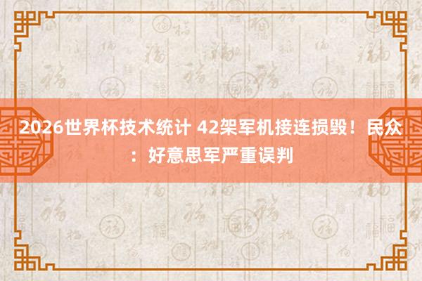 2026世界杯技术统计 42架军机接连损毁！民众：好意思军严重误判