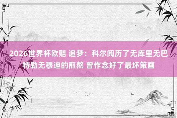 2026世界杯欧赔 追梦：科尔阅历了无库里无巴特勒无穆迪的煎熬 曾作念好了最坏策画