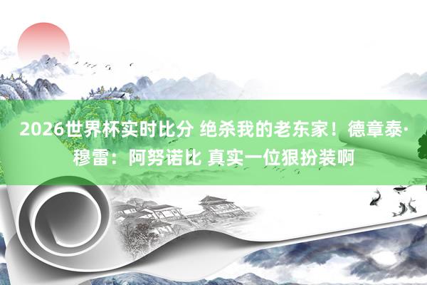 2026世界杯实时比分 绝杀我的老东家！德章泰·穆雷：阿努诺比 真实一位狠扮装啊