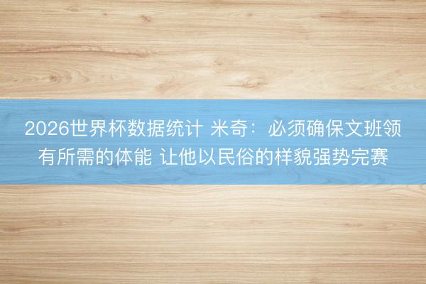 2026世界杯数据统计 米奇：必须确保文班领有所需的体能 让他以民俗的样貌强势完赛