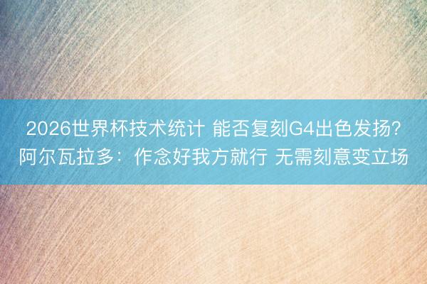 2026世界杯技术统计 能否复刻G4出色发扬？阿尔瓦拉多：作念好我方就行 无需刻意变立场