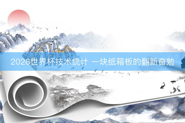 2026世界杯技术统计 一块纸箱板的翻新奋勉