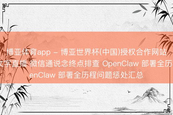 博亚体育app - 博亚世界杯(中国)授权合作网站，2026世界杯文字直播 微信通说念终点排查 OpenClaw 部署全历程问题惩处汇总