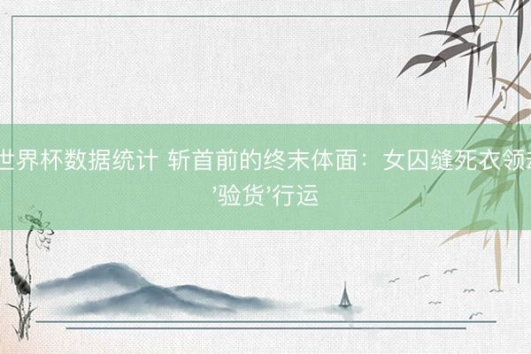 2026世界杯数据统计 斩首前的终末体面：女囚缝死衣领却难逃'验货'行运