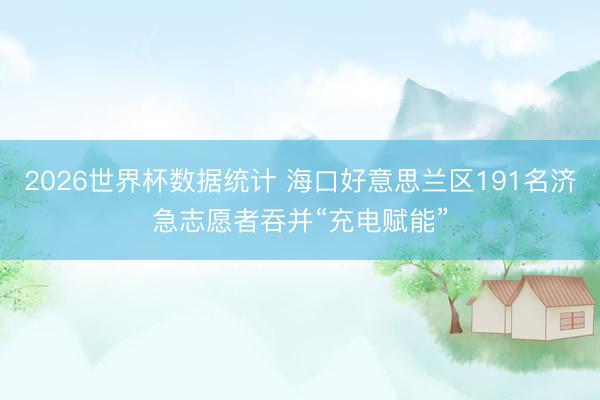 2026世界杯数据统计 海口好意思兰区191名济急志愿者吞并“充电赋能”
