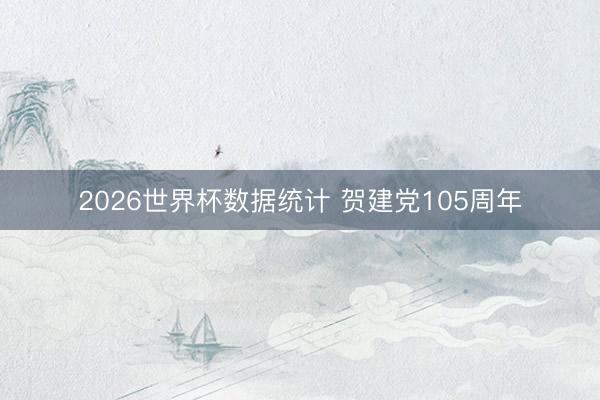 2026世界杯数据统计 贺建党105周年