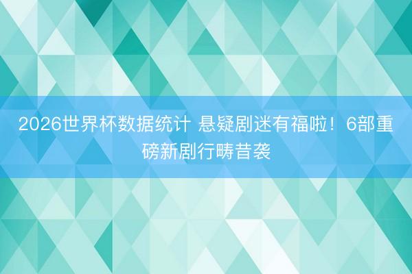 2026世界杯数据统计 悬疑剧迷有福啦！6部重磅新剧行畴昔袭