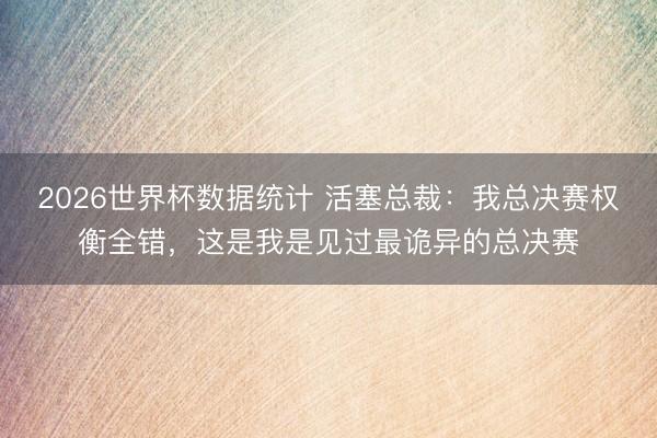 2026世界杯数据统计 活塞总裁:我总决赛权衡全错,这是我是见过最诡异的总决赛